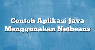 Contoh Aplikasi Java Menggunakan Netbeans