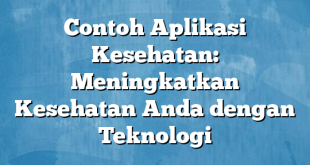 Contoh Aplikasi Kesehatan: Meningkatkan Kesehatan Anda dengan Teknologi