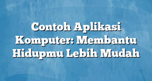 Contoh Aplikasi Komputer: Membantu Hidupmu Lebih Mudah