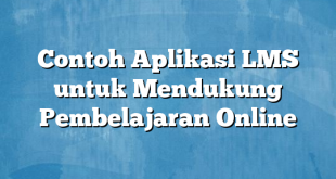 Contoh Aplikasi LMS untuk Mendukung Pembelajaran Online