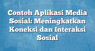 Contoh Aplikasi Media Sosial: Meningkatkan Koneksi dan Interaksi Sosial