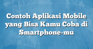 Contoh Aplikasi Mobile yang Bisa Kamu Coba di Smartphone-mu