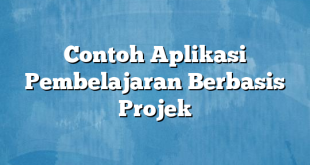 Contoh Aplikasi Pembelajaran Berbasis Projek