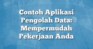 Contoh Aplikasi Pengolah Data: Mempermudah Pekerjaan Anda