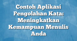 Contoh Aplikasi Pengolahan Kata: Meningkatkan Kemampuan Menulis Anda