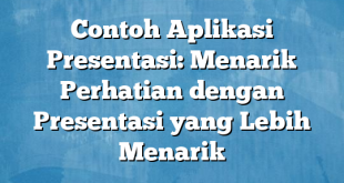 Contoh Aplikasi Presentasi: Menarik Perhatian dengan Presentasi yang Lebih Menarik