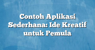 Contoh Aplikasi Sederhana: Ide Kreatif untuk Pemula