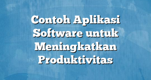 Contoh Aplikasi Software untuk Meningkatkan Produktivitas