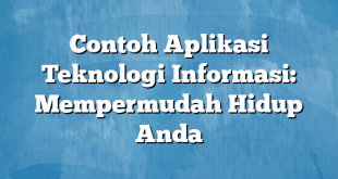 Contoh Aplikasi Teknologi Informasi: Mempermudah Hidup Anda