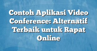 Contoh Aplikasi Video Conference: Alternatif Terbaik untuk Rapat Online