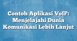 Contoh Aplikasi VoIP: Menjelajahi Dunia Komunikasi Lebih Lanjut