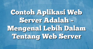 Contoh Aplikasi Web Server Adalah – Mengenal Lebih Dalam Tentang Web Server