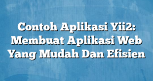 Contoh Aplikasi Yii2: Membuat Aplikasi Web Yang Mudah Dan Efisien