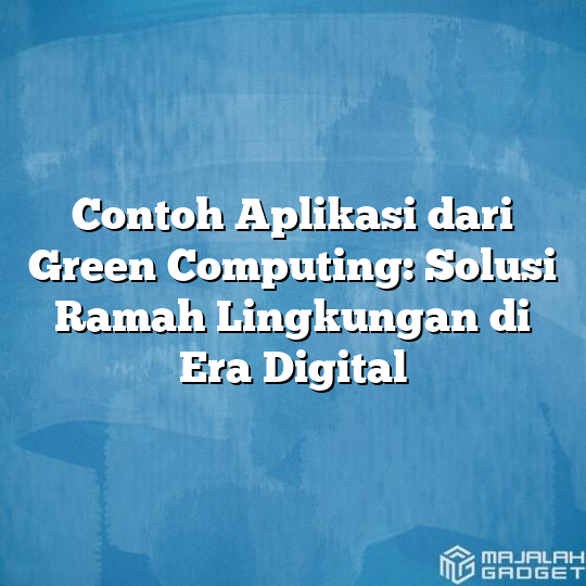 Contoh Aplikasi Dari Green Computing: Solusi Ramah Lingkungan Di Era ...