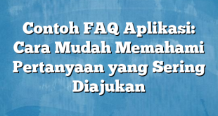 Contoh FAQ Aplikasi: Cara Mudah Memahami Pertanyaan yang Sering Diajukan