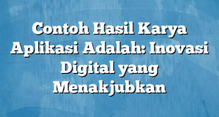 Contoh Hasil Karya Aplikasi Adalah: Inovasi Digital yang Menakjubkan