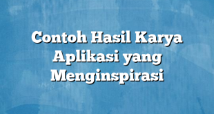 Contoh Hasil Karya Aplikasi yang Menginspirasi