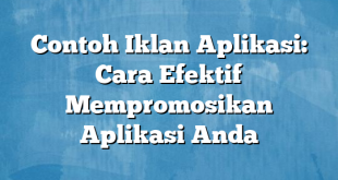 Contoh Iklan Aplikasi: Cara Efektif Mempromosikan Aplikasi Anda