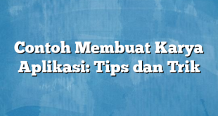 Contoh Membuat Karya Aplikasi: Tips dan Trik