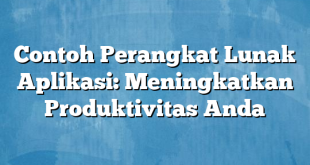 Contoh Perangkat Lunak Aplikasi: Meningkatkan Produktivitas Anda