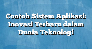 Contoh Sistem Aplikasi: Inovasi Terbaru dalam Dunia Teknologi