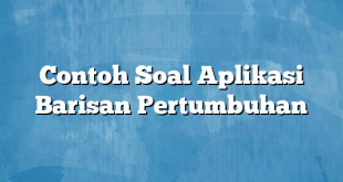 Contoh Soal Aplikasi Barisan Pertumbuhan