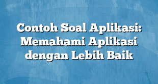 Contoh Soal Aplikasi: Memahami Aplikasi dengan Lebih Baik