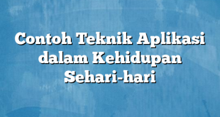 Contoh Teknik Aplikasi dalam Kehidupan Sehari-hari