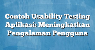 Contoh Usability Testing Aplikasi: Meningkatkan Pengalaman Pengguna