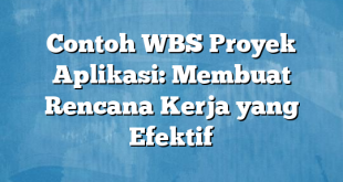 Contoh WBS Proyek Aplikasi: Membuat Rencana Kerja yang Efektif