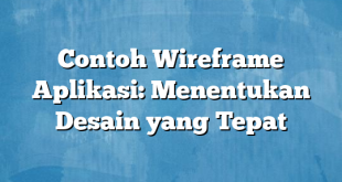 Contoh Wireframe Aplikasi: Menentukan Desain yang Tepat