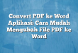Convert PDF ke Word Aplikasi: Cara Mudah Mengubah File PDF ke Word