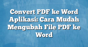 Convert PDF ke Word Aplikasi: Cara Mudah Mengubah File PDF ke Word