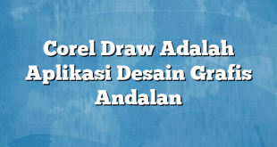 Corel Draw Adalah Aplikasi Desain Grafis Andalan