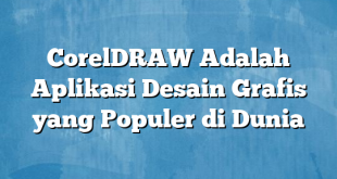 CorelDRAW Adalah Aplikasi Desain Grafis yang Populer di Dunia