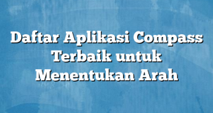 Daftar Aplikasi Compass Terbaik untuk Menentukan Arah