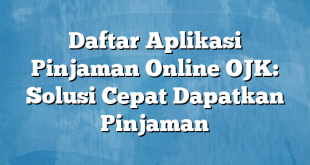 Daftar Aplikasi Pinjaman Online OJK: Solusi Cepat Dapatkan Pinjaman