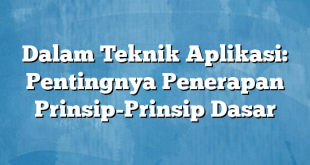 Dalam Teknik Aplikasi: Pentingnya Penerapan Prinsip-Prinsip Dasar