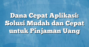 Dana Cepat Aplikasi: Solusi Mudah dan Cepat untuk Pinjaman Uang