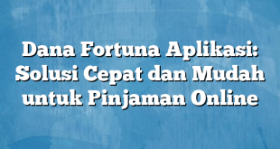 Dana Fortuna Aplikasi: Solusi Cepat dan Mudah untuk Pinjaman Online