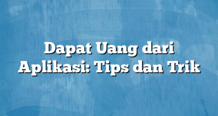 Dapat Uang dari Aplikasi: Tips dan Trik