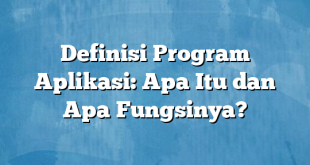 Definisi Program Aplikasi: Apa Itu dan Apa Fungsinya?