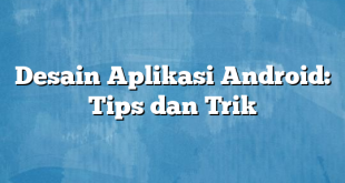 Desain Aplikasi Android: Tips dan Trik