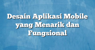Desain Aplikasi Mobile yang Menarik dan Fungsional