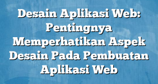 Desain Aplikasi Web: Pentingnya Memperhatikan Aspek Desain Pada Pembuatan Aplikasi Web