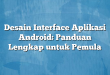 Desain Interface Aplikasi Android: Panduan Lengkap untuk Pemula