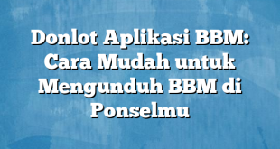 Donlot Aplikasi BBM: Cara Mudah untuk Mengunduh BBM di Ponselmu