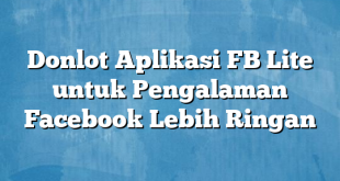 Donlot Aplikasi FB Lite untuk Pengalaman Facebook Lebih Ringan