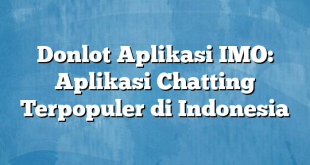 Donlot Aplikasi IMO: Aplikasi Chatting Terpopuler di Indonesia