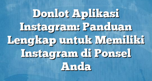 Donlot Aplikasi Instagram: Panduan Lengkap untuk Memiliki Instagram di Ponsel Anda